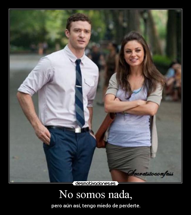 No somos nada, - pero aún así, tengo miedo de perderte.