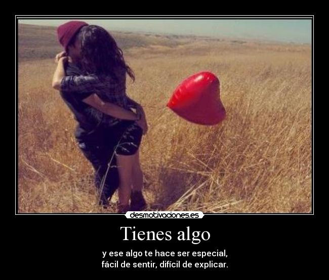 Tienes algo - y ese algo te hace ser especial,
fácil de sentir, difícil de explicar.