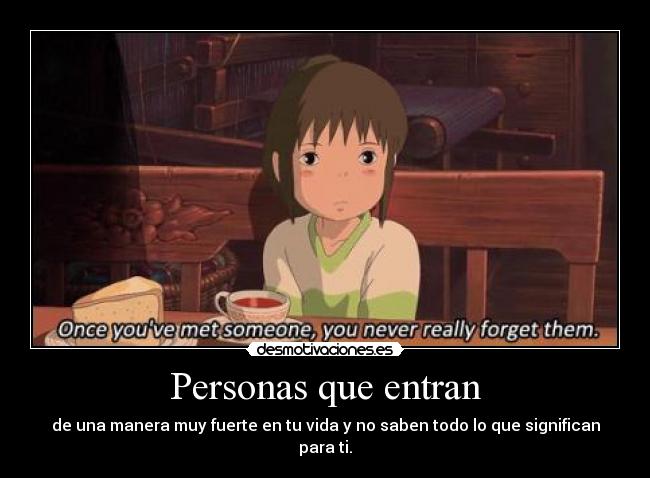 Personas que entran - de una manera muy fuerte en tu vida y no saben todo lo que significan para ti.