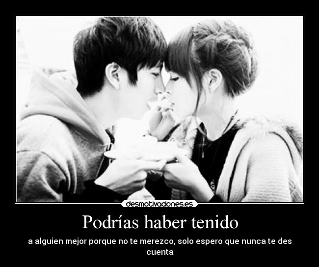 Podrías haber tenido - a alguien mejor porque no te merezco, solo espero que nunca te des cuenta