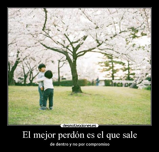 El mejor perdón es el que sale - de dentro y no por compromiso