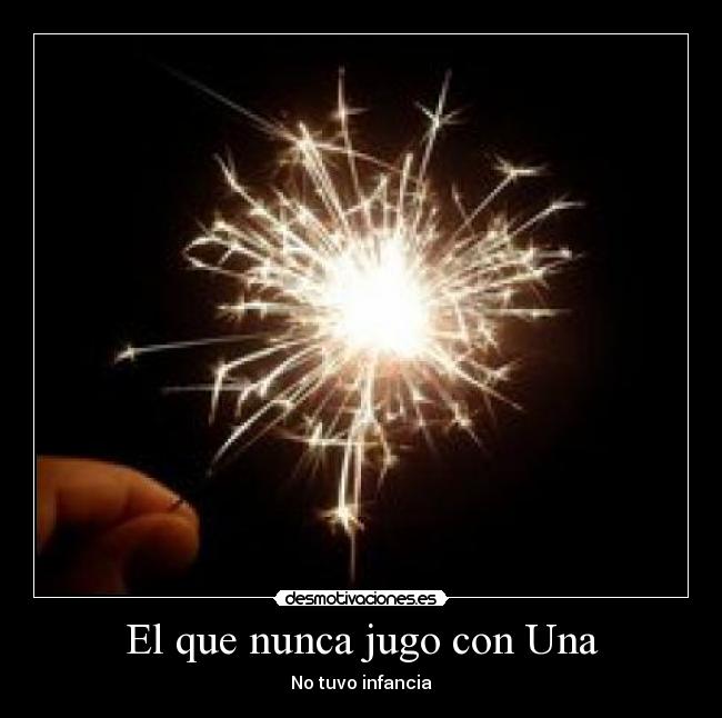 El que nunca jugo con Una - No tuvo infancia