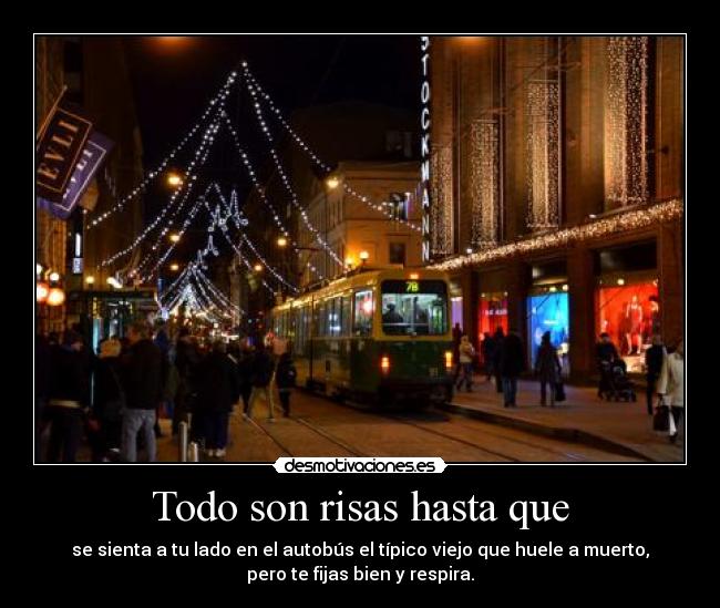 Todo son risas hasta que - se sienta a tu lado en el autobús el típico viejo que huele a muerto,
pero te fijas bien y respira.