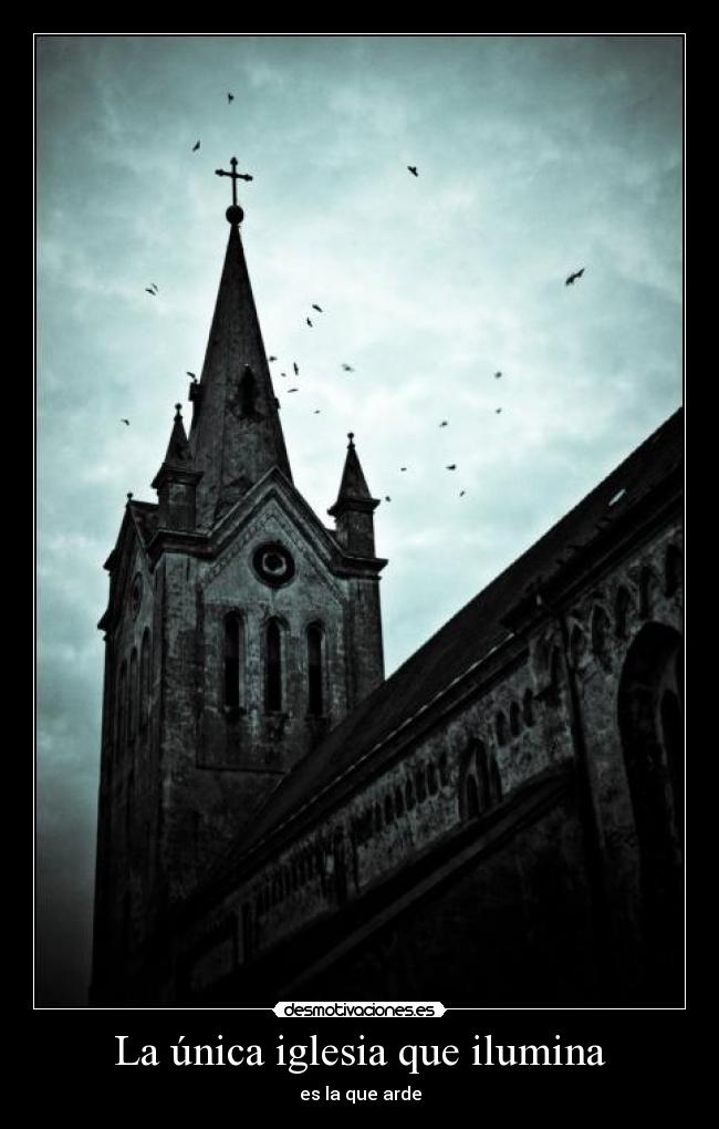 La única iglesia que ilumina - es la que arde