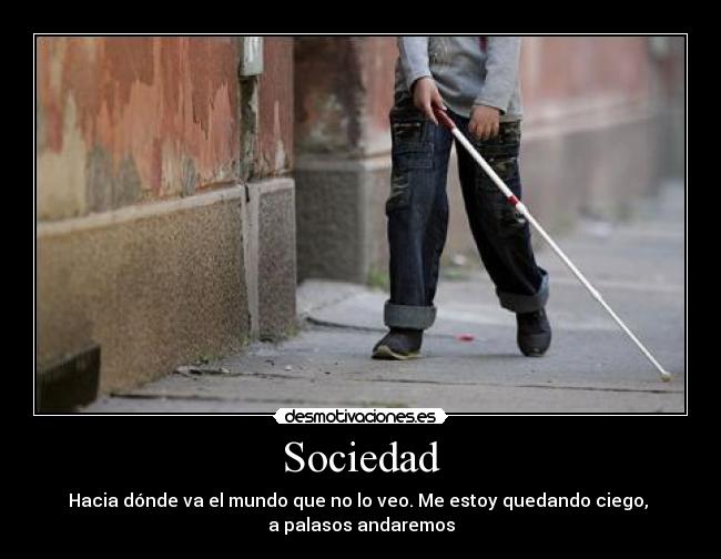 Sociedad - Hacia dónde va el mundo que no lo veo. Me estoy quedando ciego, 
a palasos andaremos