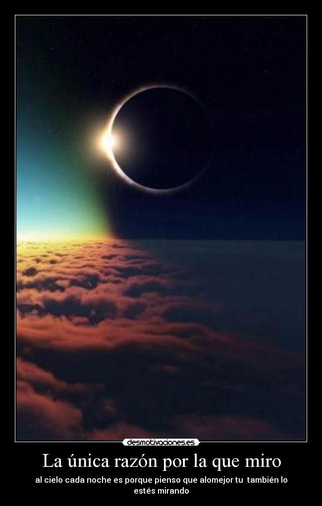 La única razón por la que miro - al cielo cada noche es porque pienso que alomejor tu  también lo estés mirando