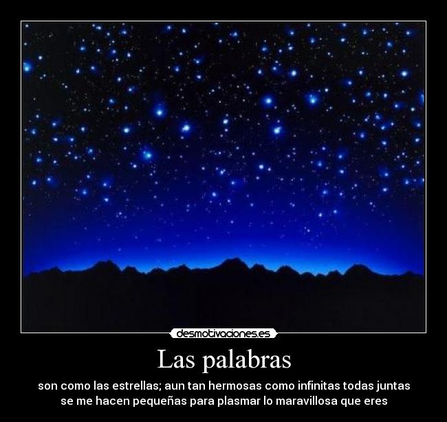 Las palabras - son como las estrellas; aun tan hermosas como infinitas todas juntas
se me hacen pequeñas para plasmar lo maravillosa que eres