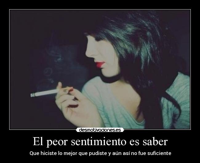 El peor sentimiento es saber - Que hiciste lo mejor que pudiste y aún así no fue suficiente