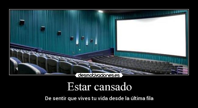 Estar cansado - De sentir que vives tu vida desde la última fila