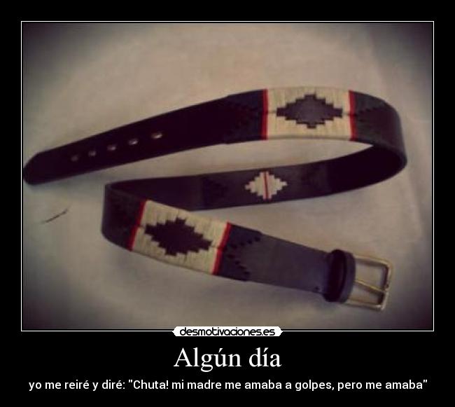 Algún día - yo me reiré y diré: Chuta! mi madre me amaba a golpes, pero me amaba