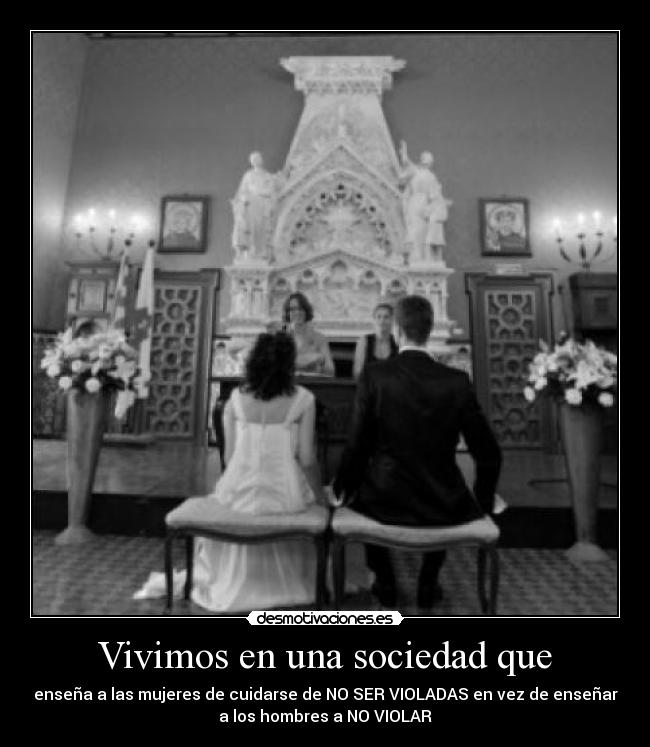 Vivimos en una sociedad que - enseña a las mujeres de cuidarse de NO SER VIOLADAS en vez de enseñar
a los hombres a NO VIOLAR