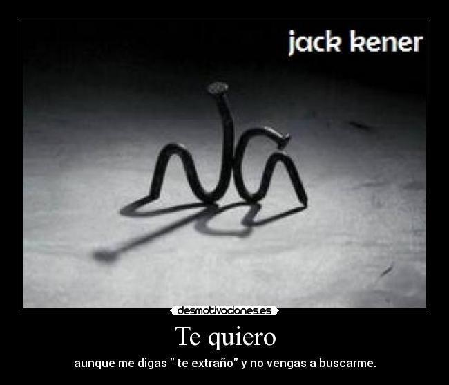 Te quiero - aunque me digas te extraño y no vengas a buscarme.