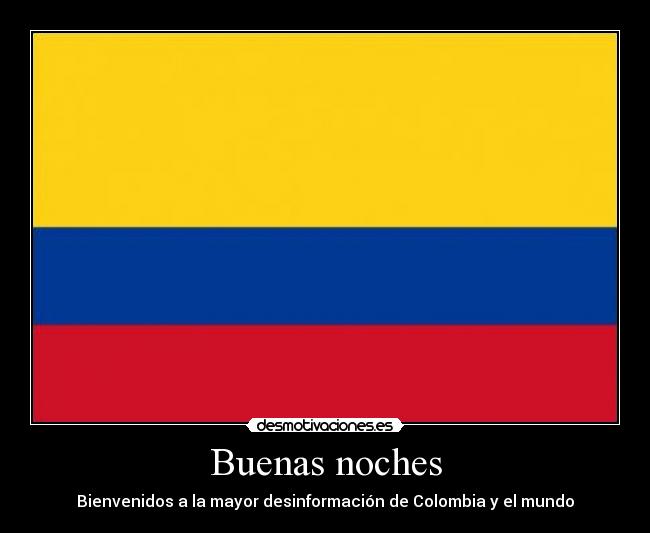 Buenas noches - Bienvenidos a la mayor desinformación de Colombia y el mundo