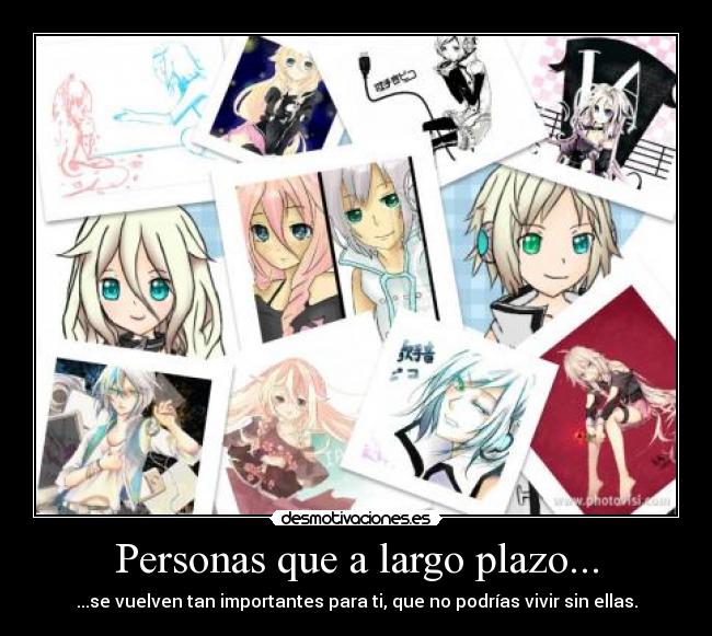 Personas que a largo plazo... - ...se vuelven tan importantes para ti, que no podrías vivir sin ellas.