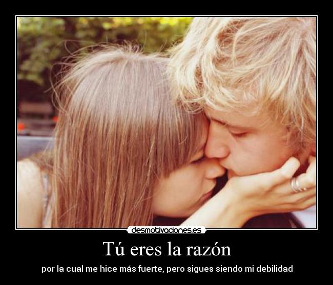 Tú eres la razón - por la cual me hice más fuerte, pero sigues siendo mi debilidad