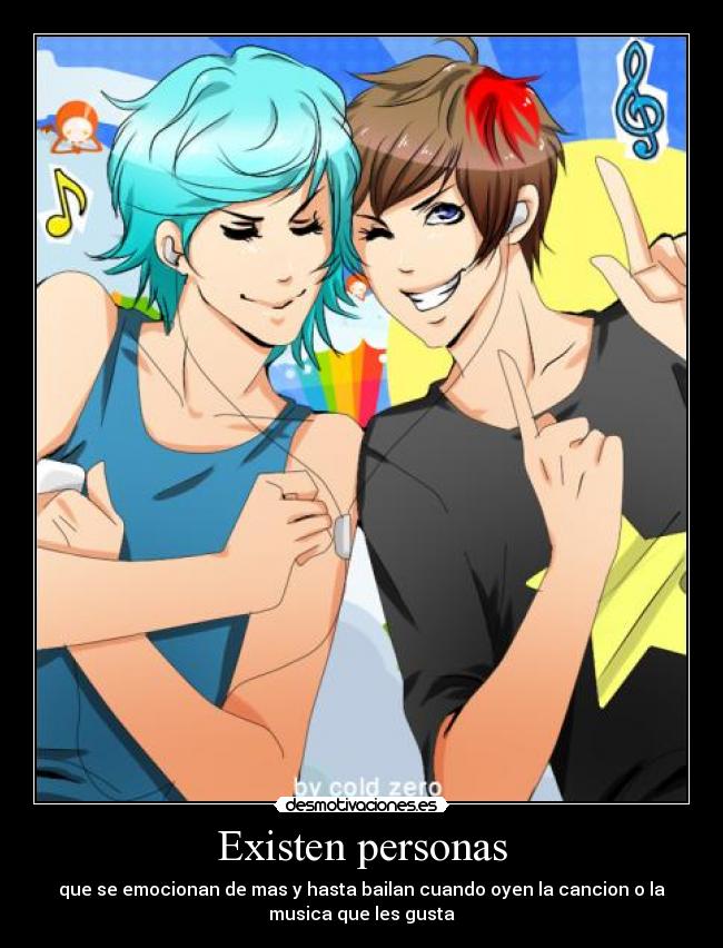 Existen personas - que se emocionan de mas y hasta bailan cuando oyen la cancion o la
musica que les gusta