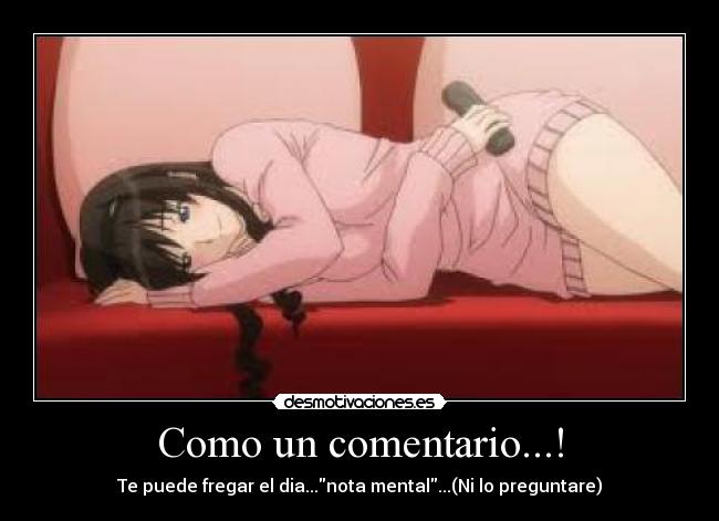 Como un comentario...! - Te puede fregar el dia...nota mental...(Ni lo preguntare)