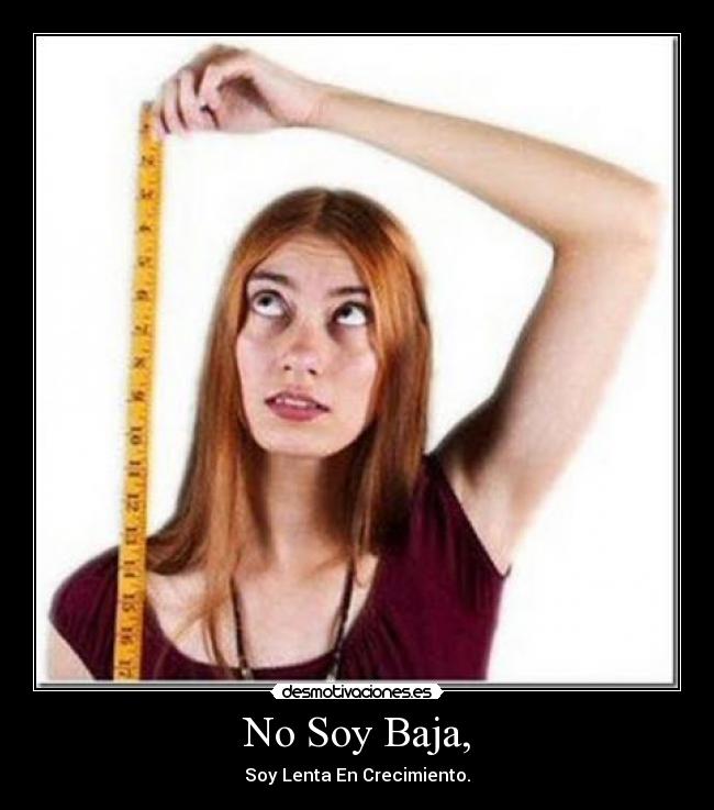 No Soy Baja, - Soy Lenta En Crecimiento.