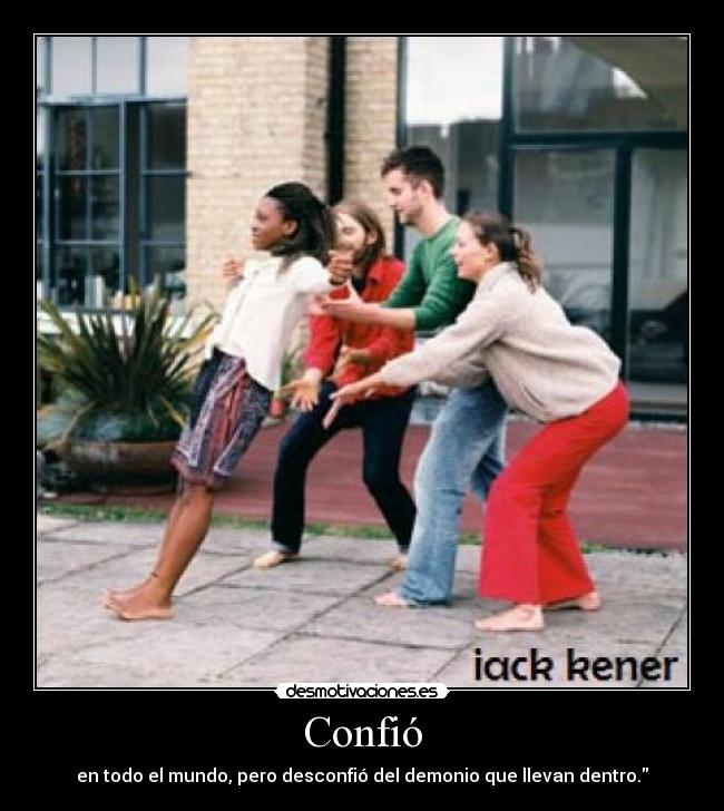 Confió - en todo el mundo, pero desconfió del demonio que llevan dentro.