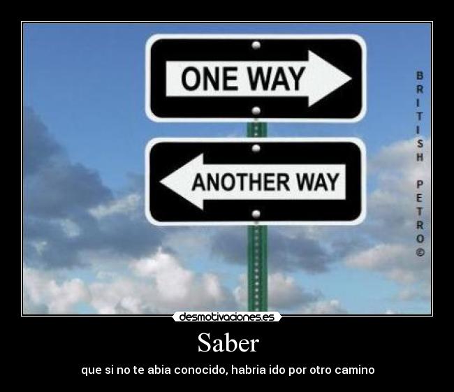 Saber - que si no te abia conocido, habria ido por otro camino