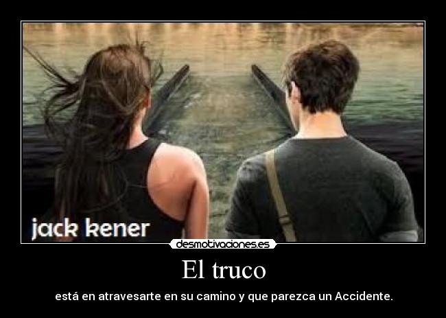 El truco - está en atravesarte en su camino y que parezca un Accidente.