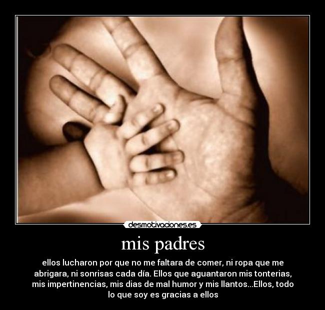 mis padres - ellos lucharon por que no me faltara de comer, ni ropa que me
abrigara, ni sonrisas cada día. Ellos que aguantaron mis tonterias,
mis impertinencias, mis dias de mal humor y mis llantos...Ellos, todo
lo que soy es gracias a ellos