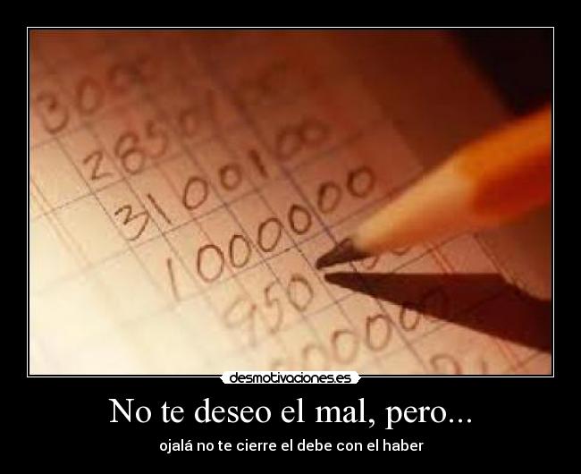 No te deseo el mal, pero... - ojalá no te cierre el debe con el haber