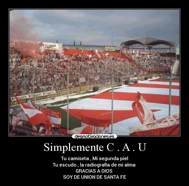 Simplemente C . A . U - Tu camiseta , Mi segunda piel
Tu escudo , la radiografía de mi alma
GRACIAS A DIOS
SOY DE UNION DE SANTA FE