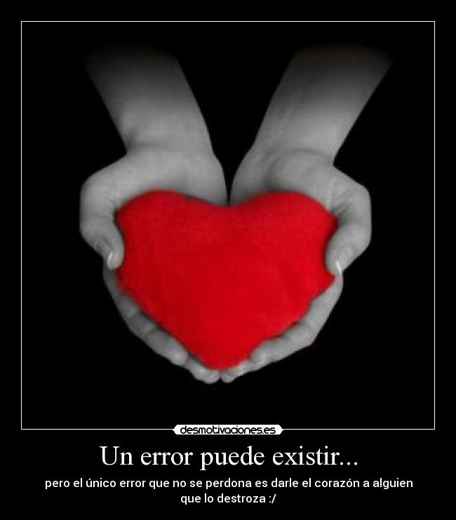 Un error puede existir... - pero el único error que no se perdona es darle el corazón a alguien que lo destroza :/