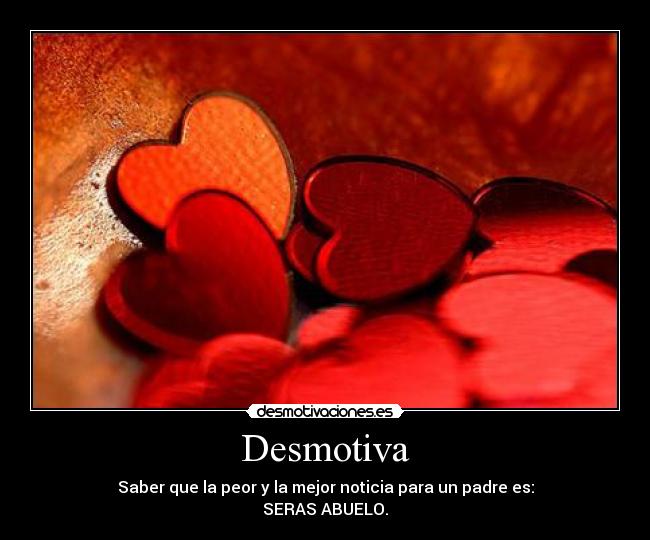 Desmotiva - Saber que la peor y la mejor noticia para un padre es:
SERAS ABUELO.