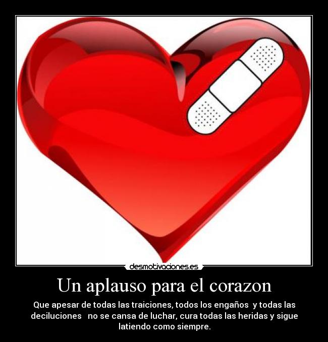Un aplauso para el corazon - Que apesar de todas las traiciones, todos los engaños y todas las
deciluciones no se cansa de luchar, cura todas las heridas y sigue
latiendo como siempre.