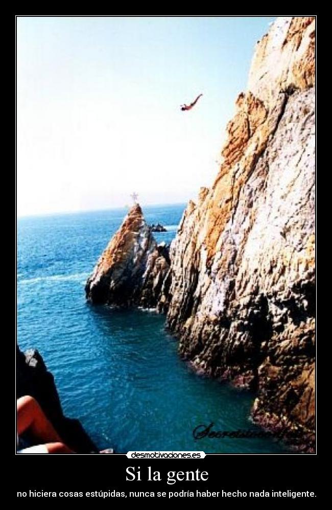 Si la gente - no hiciera cosas estúpidas, nunca se podría haber hecho nada inteligente.