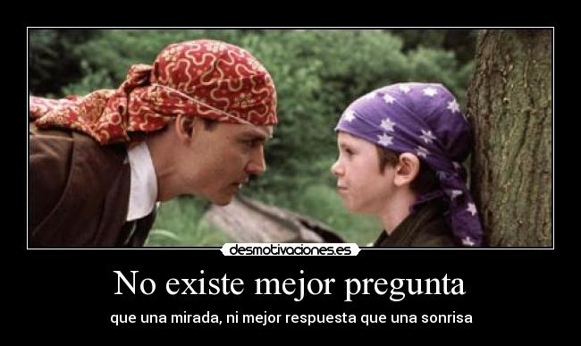 No existe mejor pregunta - que una mirada, ni mejor respuesta que una sonrisa