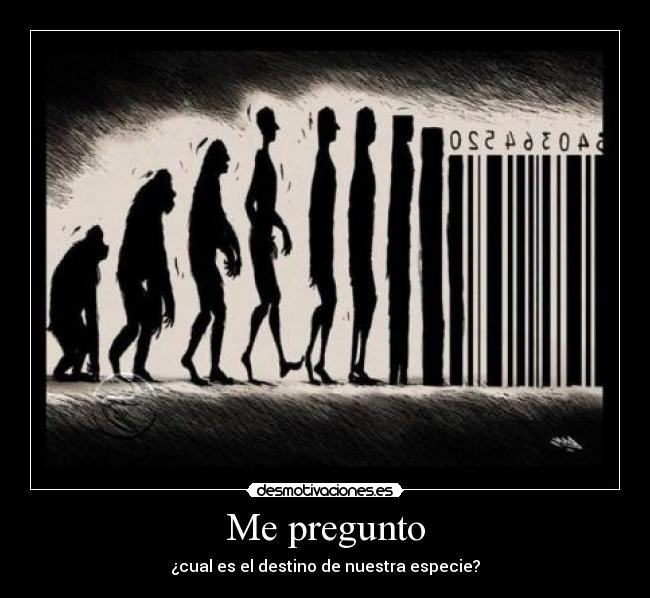 Me pregunto - ¿cual es el destino de nuestra especie?