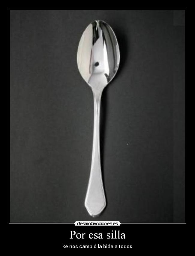Por esa silla - ke nos cambió la bida a todos.