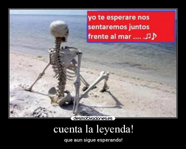 cuenta la leyenda! - que aun sigue esperando!