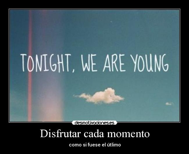 Disfrutar cada momento - como si fuese el útlimo