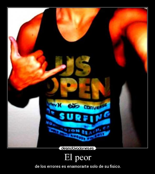 El peor - de los errores es enamorarte solo de su fisico.