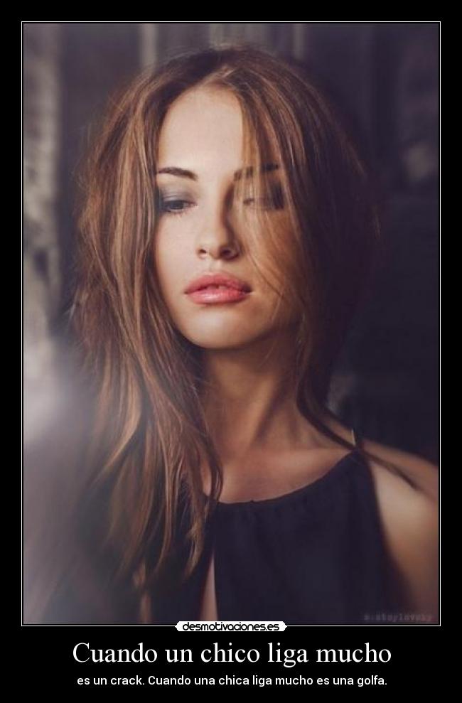 Cuando un chico liga mucho - es un crack. Cuando una chica liga mucho es una golfa.