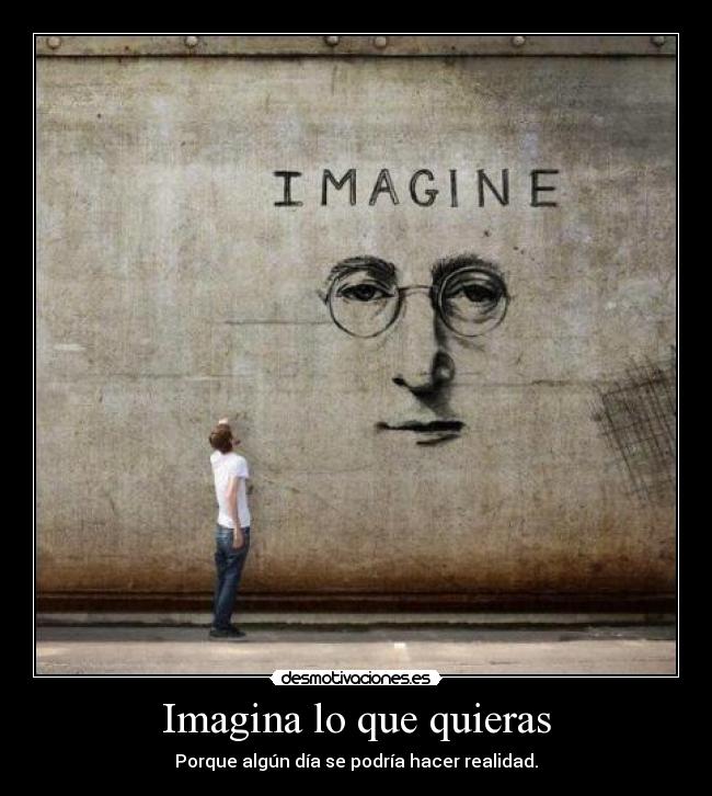 Imagina lo que quieras - Porque algún día se podría hacer realidad.