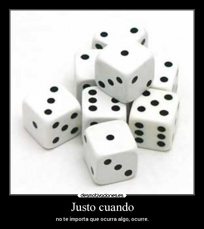 Justo cuando - no te importa que ocurra algo, ocurre.
