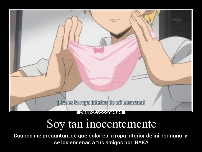 Soy tan inocentemente - Cuando me preguntan ,de que color es la ropa interior de mi hermana y
se los ensenas a tus amigos por BAKA