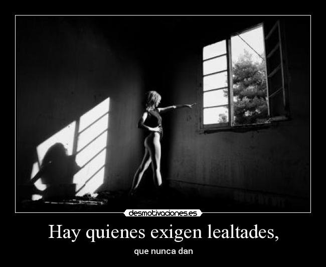 Hay quienes exigen lealtades, - 