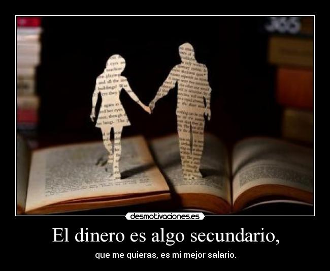 El dinero es algo secundario, - que me quieras, es mi mejor salario.