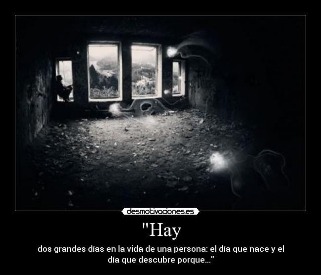 Hay - dos grandes días en la vida de una persona: el día que nace y el
día que descubre porque...