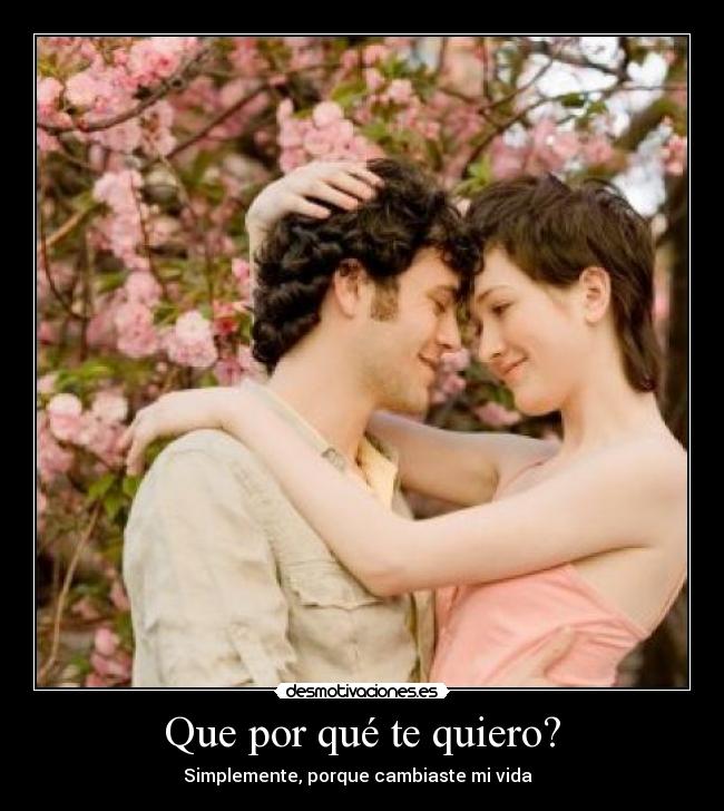 Que por qué te quiero? - Simplemente, porque cambiaste mi vida  ♥