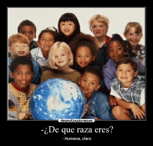 -¿De que raza eres? - - Humana, claro