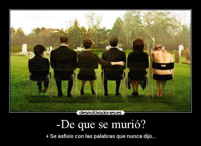 -De que se murió? - + Se asfixio con las palabras que nunca dijo...