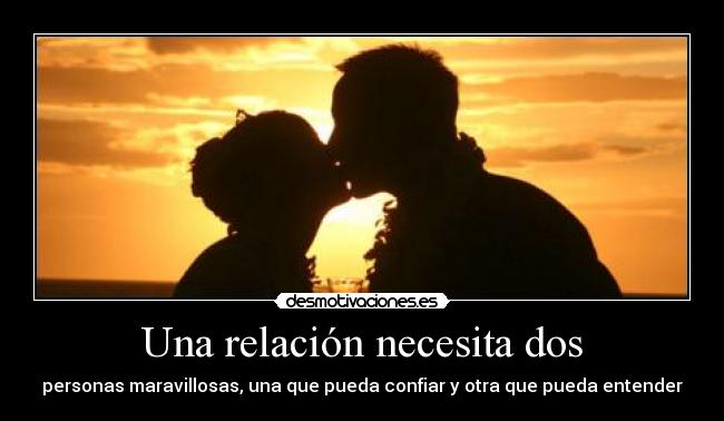 Una relación necesita dos - personas maravillosas, una que pueda confiar y otra que pueda entender