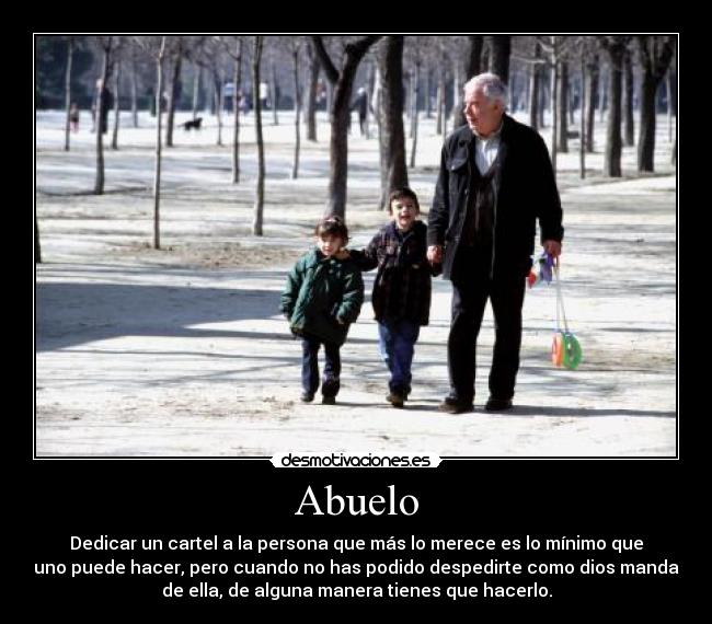 Abuelo - Dedicar un cartel a la persona que más lo merece es lo mínimo que
uno puede hacer, pero cuando no has podido despedirte como dios manda
de ella, de alguna manera tienes que hacerlo.